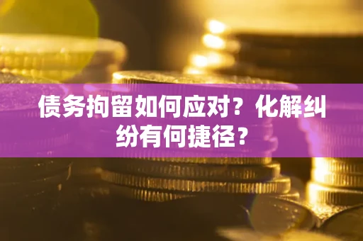 北京债务拘留如何应对？化解纠纷有何捷径？