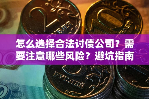 北京怎么选择合法讨债公司？需要注意哪些风险？避坑指南来了！