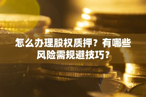 北京怎么办理股权质押？有哪些风险需规避技巧？