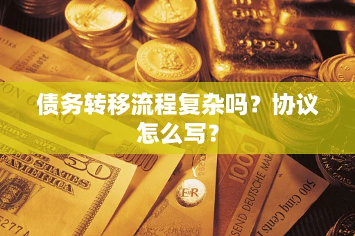 北京债务转移流程复杂吗？协议怎么写？