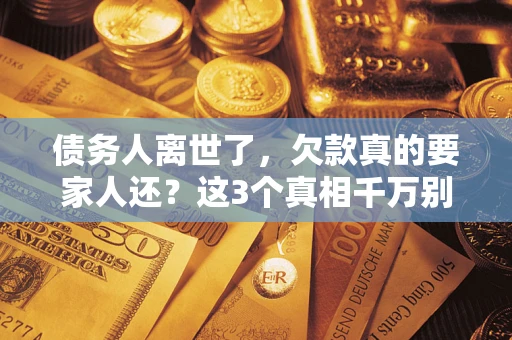 北京债务人离世了，欠款真的要家人还？这3个真相千万别弄错