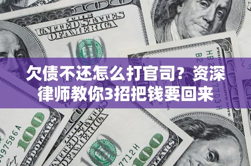 北京欠债不还怎么打官司？资深律师教你3招把钱要回来