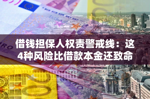 北京借钱担保人权责警戒线：这4种风险比借款本金还致命