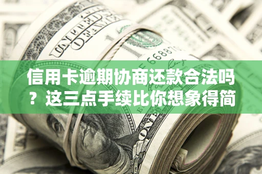 北京信用卡逾期协商还款合法吗？这三点手续比你想象得简单