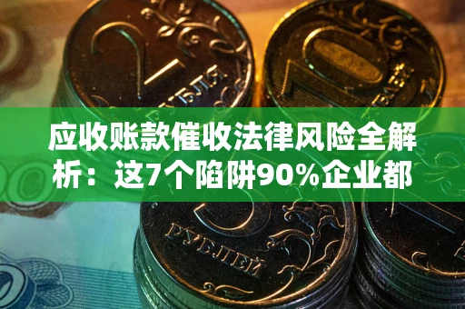 北京应收账款催收法律风险全解析：这7个陷阱90%企业都踩过（含合规应对指南）