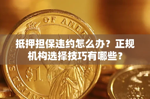 北京抵押担保违约怎么办？正规机构选择技巧有哪些？
