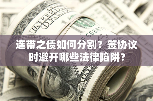 北京连带之债如何分割？签协议时避开哪些法律陷阱？