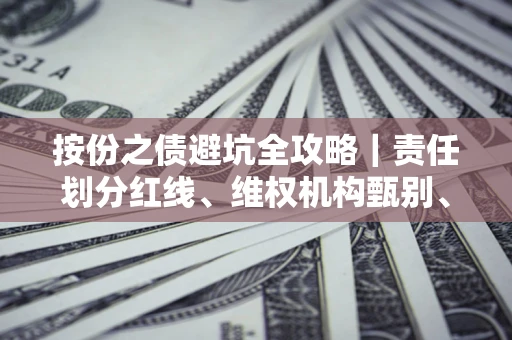 北京按份之债避坑全攻略｜责任划分红线、维权机构甄别、纠纷处理全流程拆解