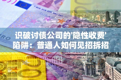 北京识破讨债公司的'隐性收费'陷阱：普通人如何见招拆招？