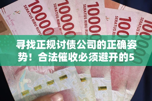 北京寻找正规讨债公司的正确姿势！合法催收必须避开的5大雷区