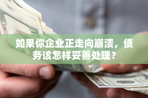 北京如果你企业正走向崩溃，债务该怎样妥善处理？