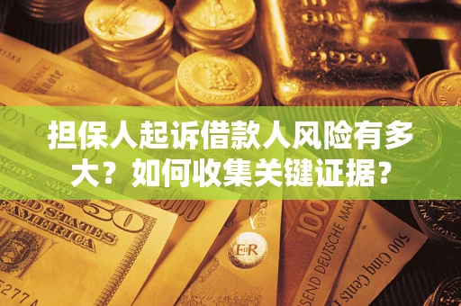 北京担保人起诉借款人风险有多大？如何收集关键证据？