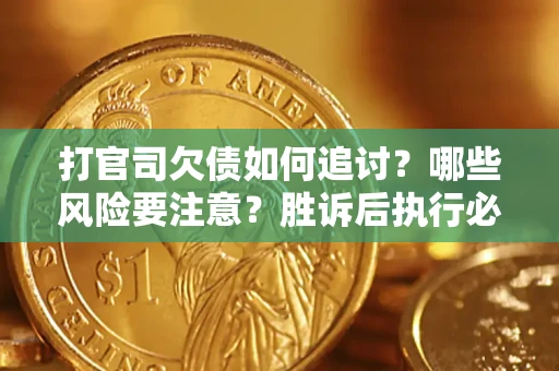 北京打官司欠债如何追讨？哪些风险要注意？胜诉后执行必看！