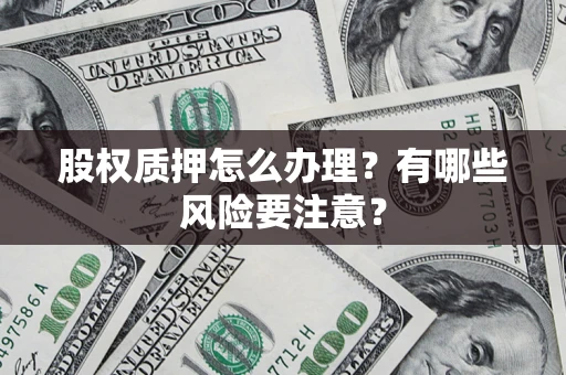 北京股权质押怎么办理？有哪些风险要注意？