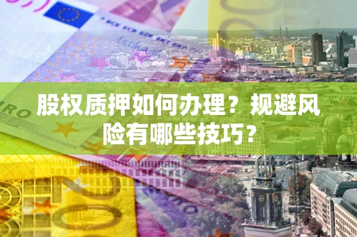 北京股权质押如何办理？规避风险有哪些技巧？
