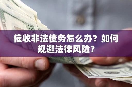 北京催收非法债务怎么办？如何规避法律风险？