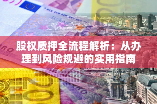 北京股权质押全流程解析：从办理到风险规避的实用指南