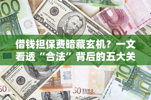 北京借钱担保费暗藏玄机？一文看透“合法”背后的五大关键陷阱