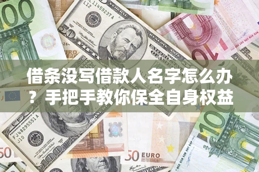 北京借条没写借款人名字怎么办？手把手教你保全自身权益