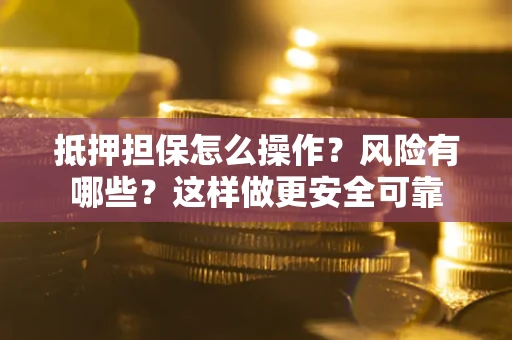 北京抵押担保怎么操作？风险有哪些？这样做更安全可靠
