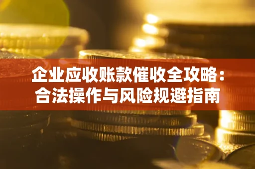 北京企业应收账款催收全攻略：合法操作与风险规避指南