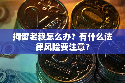 北京拘留老赖怎么办？有什么法律风险要注意？