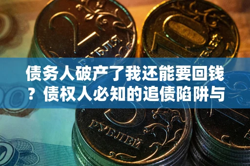 北京债务人破产了我还能要回钱？债权人必知的追债陷阱与破局之道