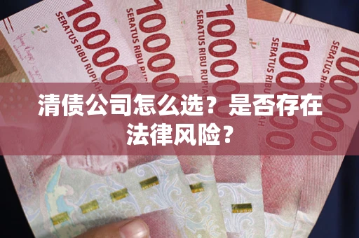 北京清债公司怎么选？是否存在法律风险？