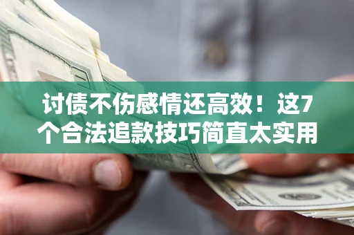 北京讨债不伤感情还高效！这7个合法追款技巧简直太实用