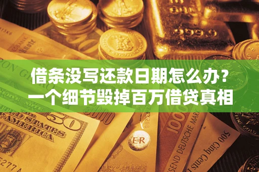 北京借条没写还款日期怎么办？一个细节毁掉百万借贷真相