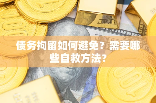 北京债务拘留如何避免？需要哪些自救方法？