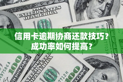 北京信用卡逾期协商还款技巧？成功率如何提高？