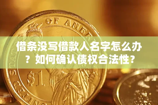 北京借条没写借款人名字怎么办？如何确认债权合法性？