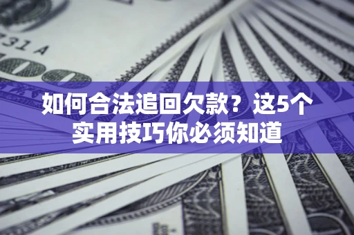 北京如何合法追回欠款？这5个实用技巧你必须知道