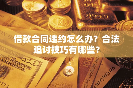 北京借款合同违约怎么办？合法追讨技巧有哪些？