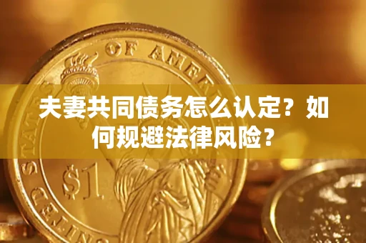 北京夫妻共同债务怎么认定？如何规避法律风险？