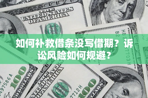 北京如何补救借条没写借期？诉讼风险如何规避？