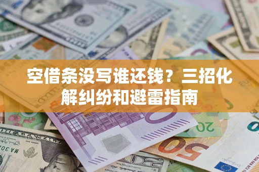 北京空借条没写谁还钱？三招化解纠纷和避雷指南