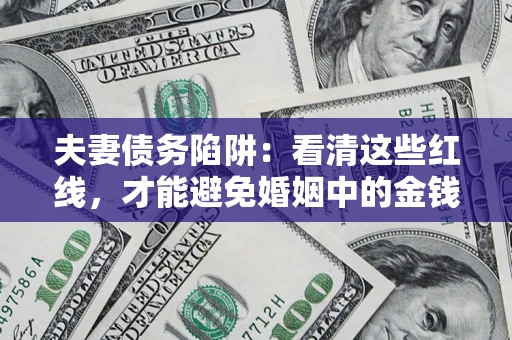 北京夫妻债务陷阱：看清这些红线，才能避免婚姻中的金钱危机