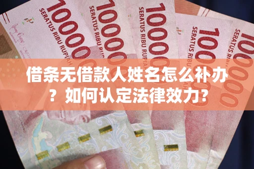 北京借条无借款人姓名怎么补办？如何认定法律效力？