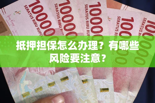 北京抵押担保怎么办理？有哪些风险要注意？