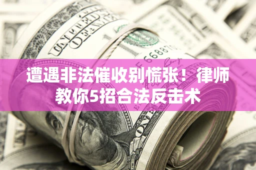 北京遭遇非法催收别慌张！律师教你5招合法反击术