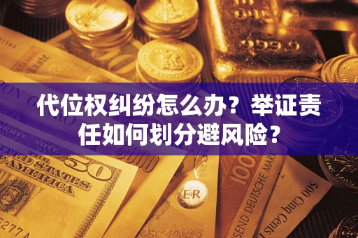 北京代位权纠纷怎么办？举证责任如何划分避风险？