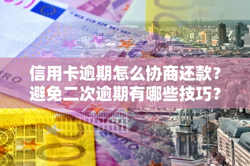 北京信用卡逾期怎么协商还款？避免二次逾期有哪些技巧？