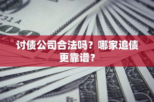 北京讨债公司合法吗？哪家追债更靠谱？