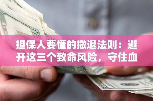 北京担保人要懂的撤退法则：避开这三个致命风险，守住血汗钱