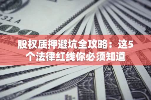 北京股权质押避坑全攻略：这5个法律红线你必须知道