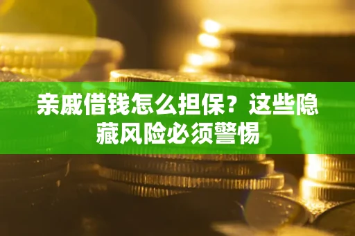 北京亲戚借钱怎么担保？这些隐藏风险必须警惕