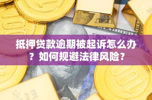 北京抵押贷款逾期被起诉怎么办？如何规避法律风险？