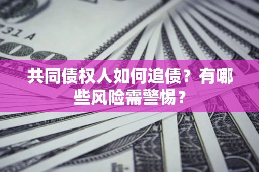 北京共同债权人如何追债？有哪些风险需警惕？